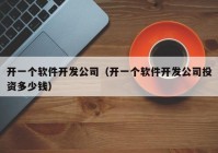 开一个软件开发公司（开一个软件开发公司投资多少钱）