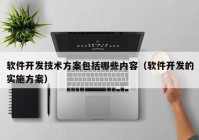 软件开发技术方案包括哪些内容（软件开发的实施方案）