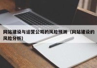 网站建设与运营公司的风险预测（网站建设的风险分析）