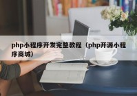 php小程序开发完整教程（php开源小程序商城）