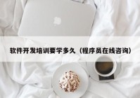 软件开发培训要学多久（程序员在线咨询）